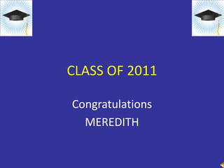 CLASS OF 2011 Congratulations MEREDITH 