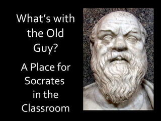 What’s with the Old Guy?   A Place for Socrates  in the Classroom 