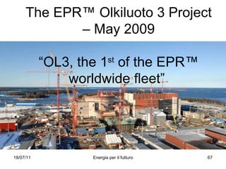 The EPR™ Olkiluoto 3 Project – May 2009 “OL3, the 1 st  of the EPR™ worldwide fleet”  