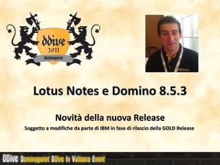 Lotus Notes e Domino 8.5.3 Novità della nuova Release Soggetto a modifiche da parte di IBM in fase di rilascio della GOLD Release  