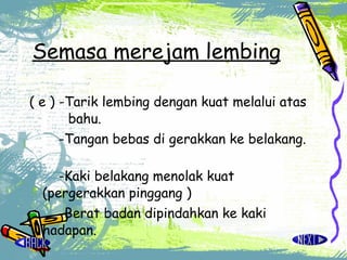 Semasa merejam lembing   ( e ) -Tarik lembing dengan kuat melalui atas   bahu.   -Tangan bebas di gerakkan ke belakang.    -Kaki belakang menolak kuat  (pergerakkan pinggang )   -Berat badan dipindahkan ke kaki  hadapan.   