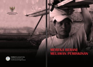 Kementerian Koordinator
Bidang Kesejahteraan Rakyat
    Republik Indonesia




                              Mereka Berani Melawan Pemiskinan




                                                                 Mereka Berani
                                                                 Melawan PeMiskinan
 