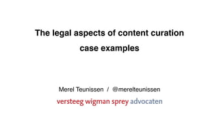 The legal aspects of content curation
case examples
Merel Teunissen / @merelteunissen
 
