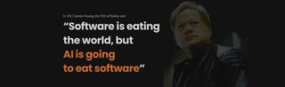 In 2017, Jensen Huang, the CEO of Nvidia said
“Software is eating
the world, but
AI is going
to eat software”
 