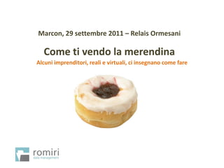 Marcon, 29 settembre 2011 – Relais Ormesani

  Come ti vendo la merendina
Alcuni imprenditori, reali e virtuali, ci insegnano come fare
 