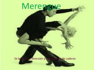 Merengue Se basa en la diversión y movimiento de caderas 
