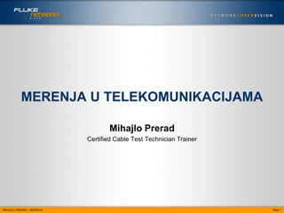 MERENJA U TELEKOMUNIKACIJAMA

                                  Mihajlo Prerad
                           Certified Cable Test Technician Trainer




MIHAJLO PRERAD - MERENJA                                             Slide 1
 