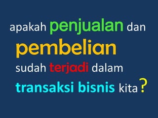 apakah penjualan dan
pembelian
sudah terjadi dalam
transaksi bisnis kita?
 