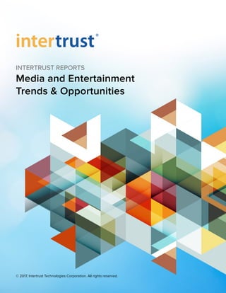 INTERTRUST REPORTS
Media and Entertainment  
Trends & Opportunities
 
© 2017, Intertrust Technologies Corporation. All rights reserved.
 