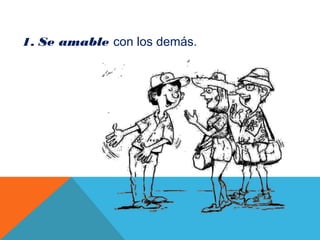 1. Se amable con los demás.
 