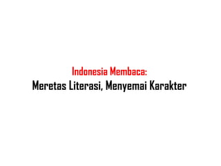 Indonesia Membaca:
Meretas Literasi, Menyemai Karakter
 