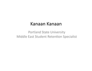 Kanaan	
  Kanaan	
  
          Portland	
  State	
  University	
  
Middle	
  East	
  Student	
  Reten6on	
  Specialist	
  
 