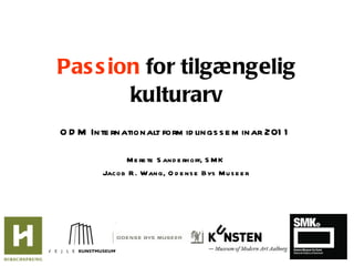 Passion  for tilgængelig kulturarv ODM Internationalt formidlingsseminar 2011 Merete Sanderhoff, SMK Jacob R. Wang, Odense Bys Museer 