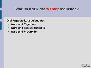 Warum Kritik der Warenproduktion?
Drei Aspekte kurz beleuchtet:
●
Ware und Eigentum
●
Ware und Exklusionslogik
●
Ware und Produktion

 