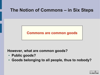 The Notion of Commons – in Six Steps



           Commons are common goods




However, what are common goods?
● Public g...