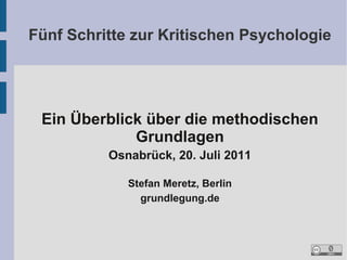 Fünf Schritte zur Kritischen Psychologie




 Ein Überblick über die methodischen
             Grundlagen
          Osnabrück, 20. Juli 2011

             Stefan Meretz, Berlin
               grundlegung.de
 