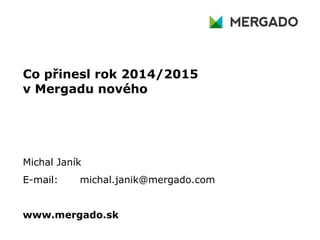 Co přinesl rok 2014/2015
v Mergadu nového
Michal Janík
E-mail: michal.janik@mergado.com
www.mergado.sk
 