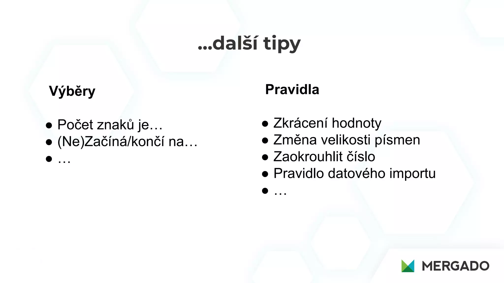 …další tipy
Pravidla
● Zkrácení hodnoty
● Změna velikosti písmen
● Zaokrouhlit číslo
● Pravidlo datového importu
● …
Výběry
● Počet znaků je…
● (Ne)Začíná/končí na…
● …