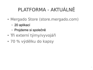 3
PLATFORMA - AKTUÁLNĚ
● Mergado Store (store.mergado.com)
– 20 aplikací
– Projdeme si společně
● Tři externí týmy/vyvojáři
● 70 % výdělku do kapsy
 