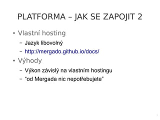 5
PLATFORMA – JAK SE ZAPOJIT 2
● Vlastní hosting
– Jazyk libovolný
– http://mergado.github.io/docs/
● Výhody
– Výkon závislý na vlastním hostingu
– “od Mergada nic nepotřebujete”
 