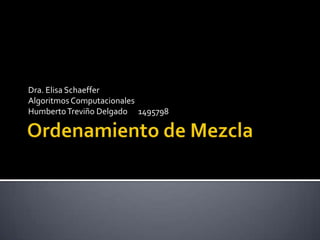 Ordenamiento de Mezcla Dra. Elisa Schaeffer Algoritmos Computacionales Humberto Treviño Delgado      1495798 