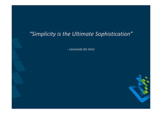 “Simplicity is the Ultimate Sophistication”

               - Leonardo Da Vinci
 