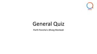 General Quiz
Parth Panchal x Bharg Mankodi
 