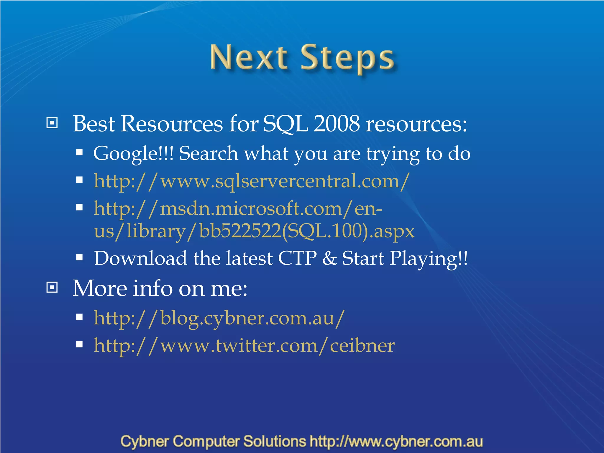 Best Resources for SQL 2008 resources: Google!!! Search what you are trying to do http://www.sqlservercentral.com/ http://msdn.microsoft.com/en-us/library/bb522522(SQL.100).aspx Download the latest CTP & Start Playing!! More info on me: http://blog.cybner.com.au/ http://www.twitter.com/ceibner 