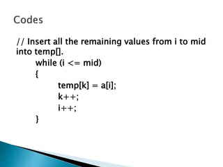 // Insert all the remaining values from i to mid
into temp[].
while (i <= mid)
{
temp[k] = a[i];
k++;
i++;
}
 