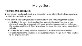 Merge-Sort
DIVIDE-AND-CONQUER:
merge-sort and quick-sort, use recursion in an algorithmic design pattern
called divide-a...