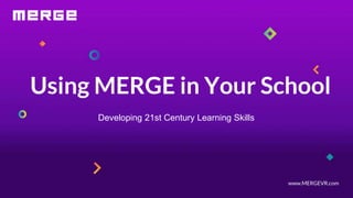 www.MERGEVR.com
Using MERGE in Your School
Developing 21st Century Learning Skills
 