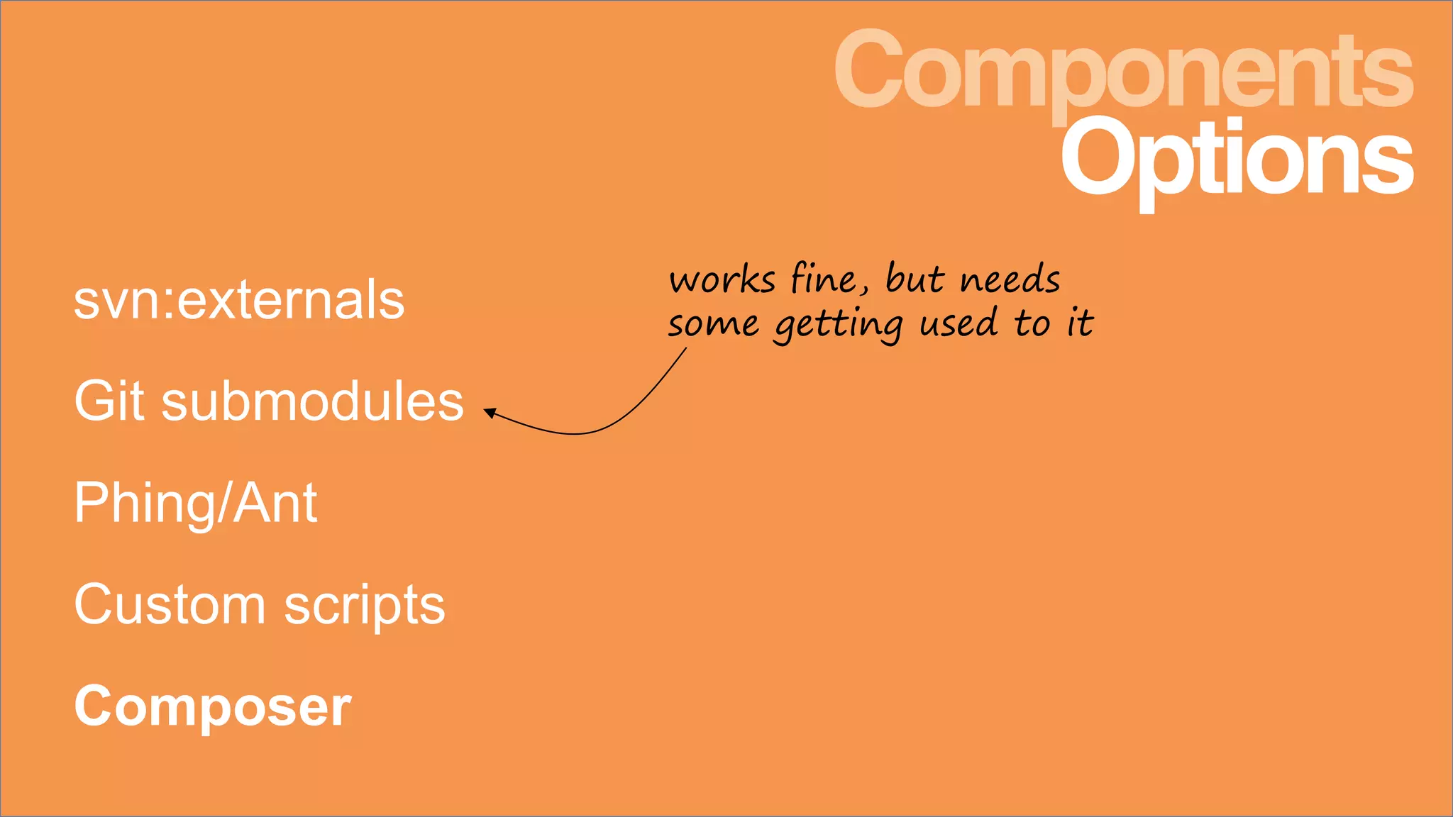 svn:externals
Git submodules
Phing/Ant
Custom scripts
Composer
Components
Options
works fine, but needs
some getting used to it
 
