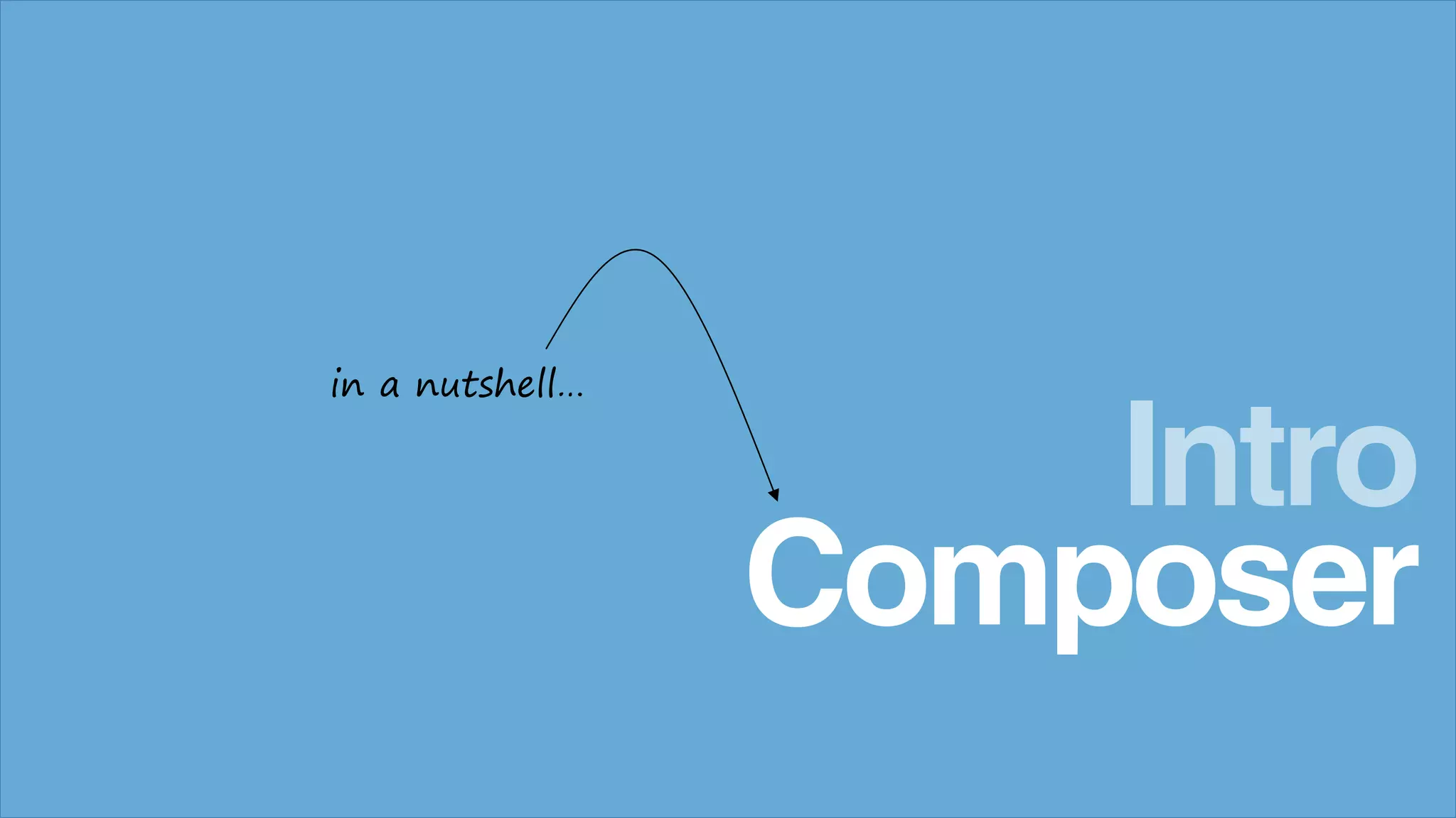Composer
Intro
in a nutshell…
 