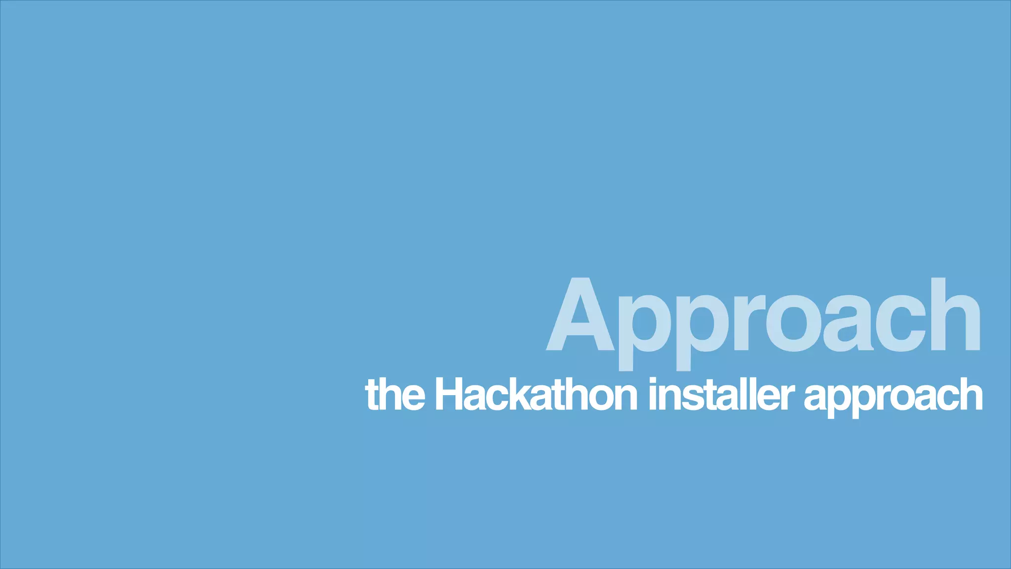 theHackathon installer approach
Approach
 