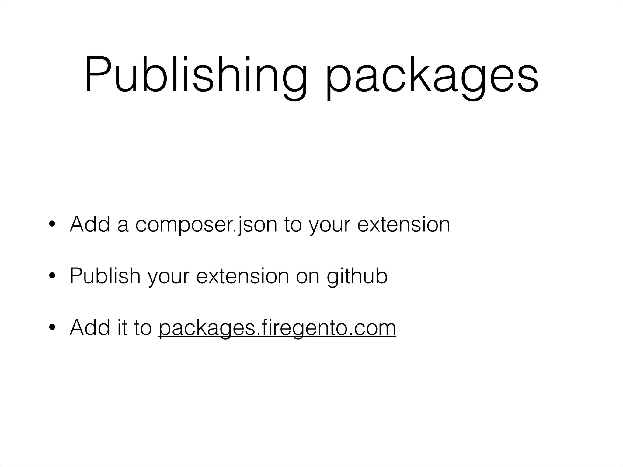Publishing packages
• Add a composer.json to your extension
• Publish your extension on github
• Add it to packages.ﬁregento.com
 
