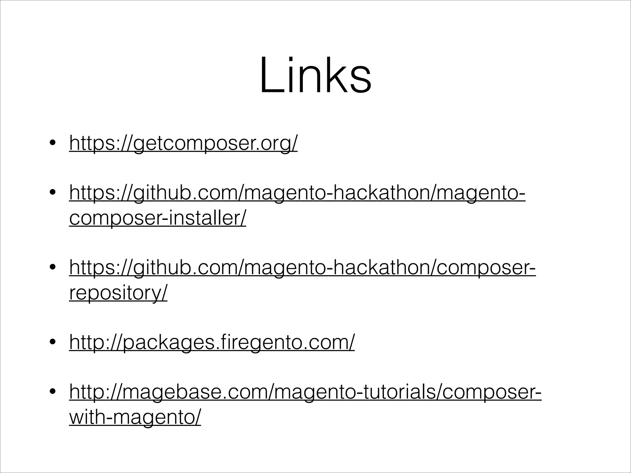 Links
• https://getcomposer.org/
• https://github.com/magento-hackathon/magento-
composer-installer/
• https://github.com/magento-hackathon/composer-
repository/
• http://packages.ﬁregento.com/
• http://magebase.com/magento-tutorials/composer-
with-magento/
 