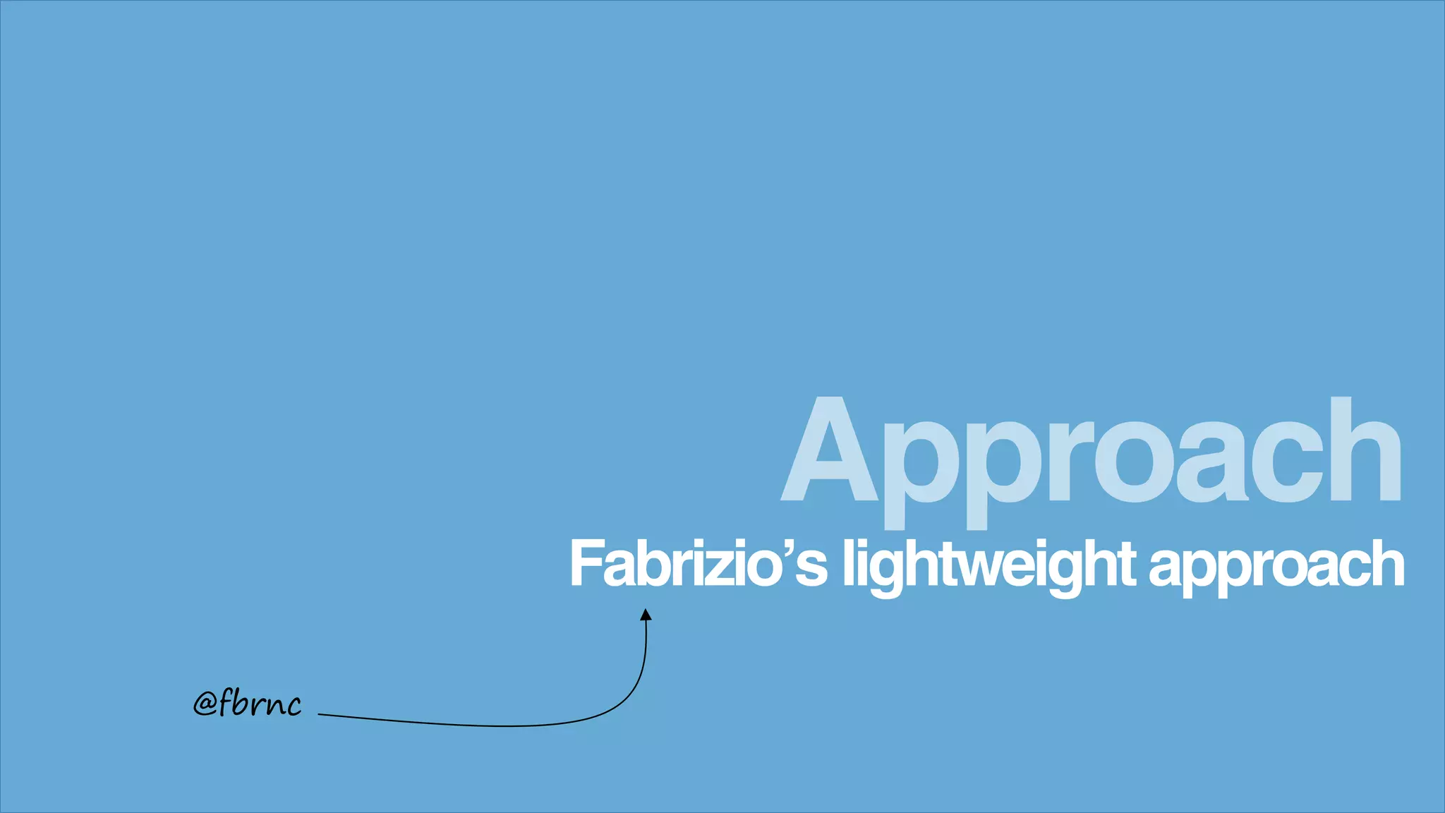 Fabrizio’s lightweightapproach
Approach
@fbrnc
 