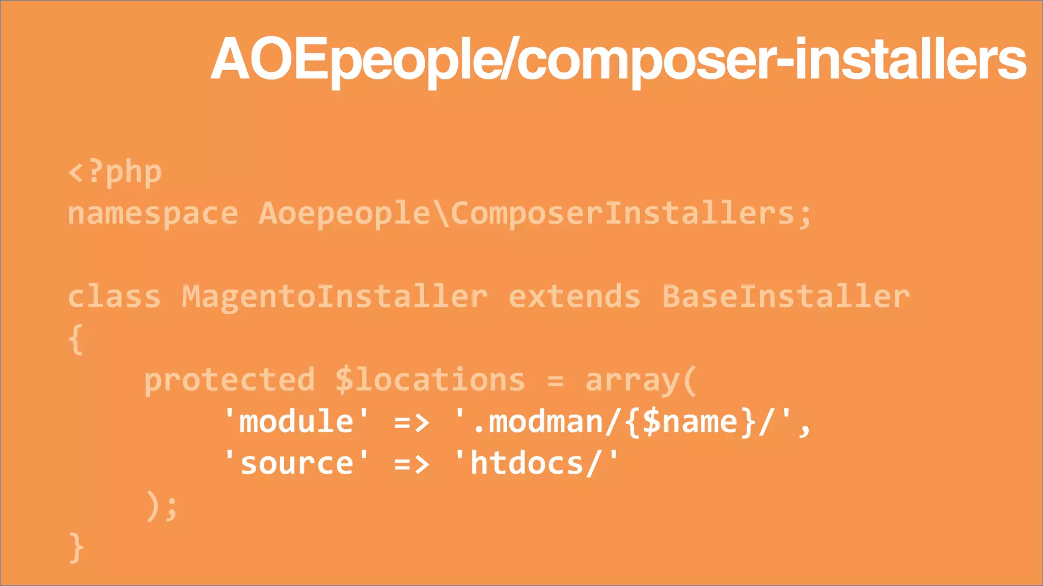 <?php
namespace AoepeopleComposerInstallers;
class MagentoInstaller extends BaseInstaller
{
protected $locations = array(
'module' => '.modman/{$name}/',
'source' => 'htdocs/'
);
}
AOEpeople/composer-installers
 