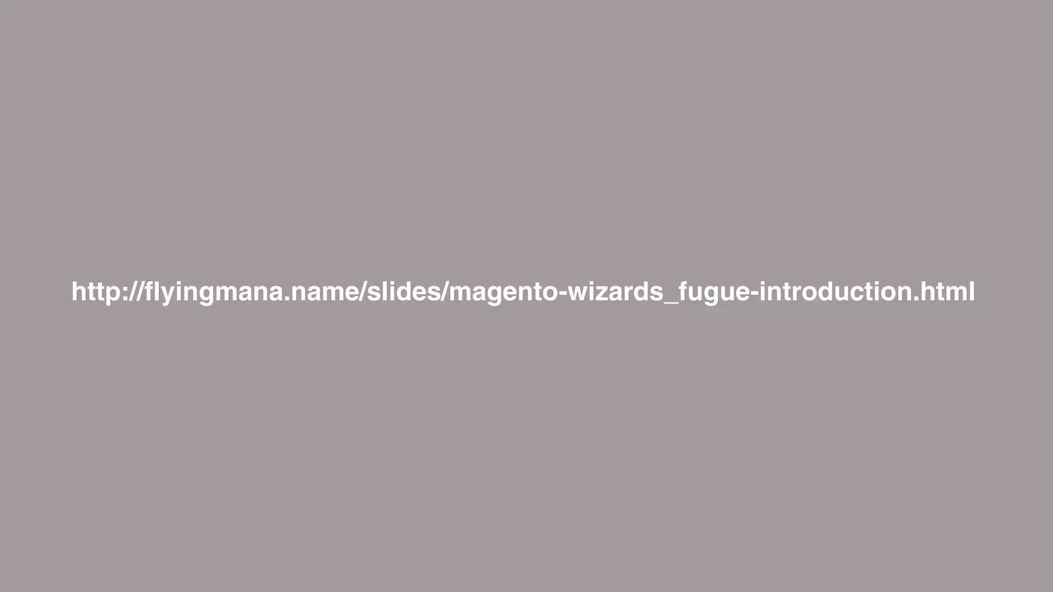 http://flyingmana.name/slides/magento-wizards_fugue-introduction.html
 