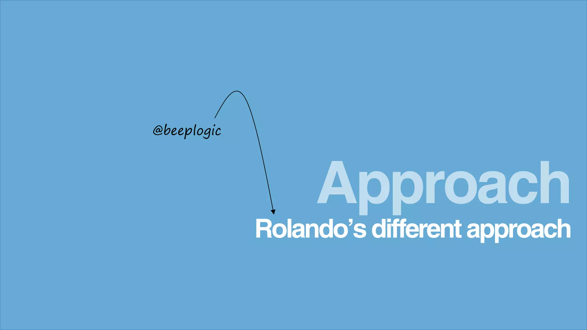 Rolando’s different approach
Approach
@beeplogic
 