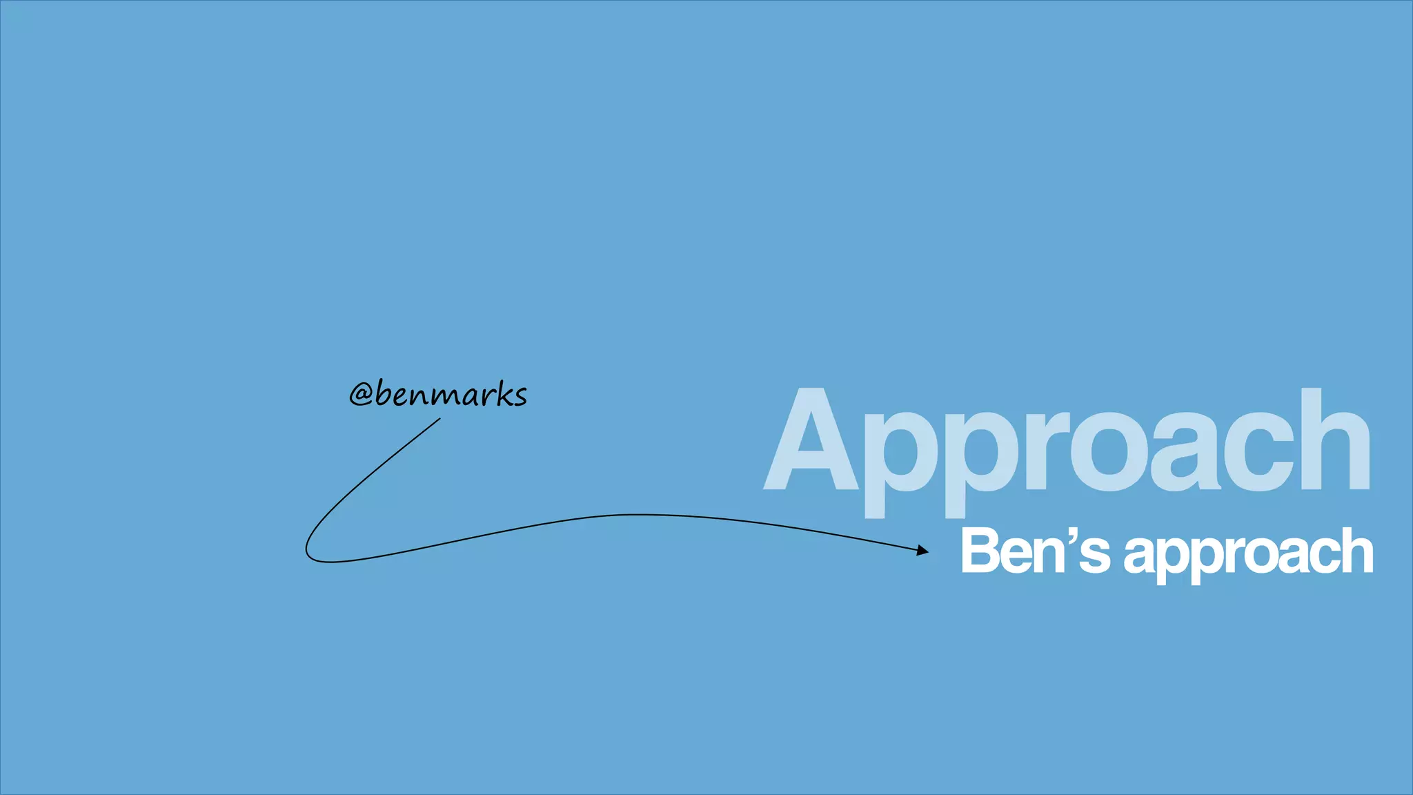 Ben’s approach
Approach
@benmarks
 