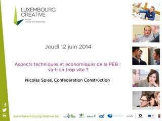  Jeudi 12 juin 2014
Aspects techniques et économiques de la PEB :
va-t-on trop vite ?
Nicolas Spies, Confédération Construction
 