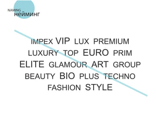 IMPEX VIP LUX 
LUXURY TOP EURO PRIM 
ELITE GLAMOUR ART GROUP 
BEAUTY BIO PLUS TECHNO 
FASHION STYLE 
PREMIUM 
NAMING нейминг 
 