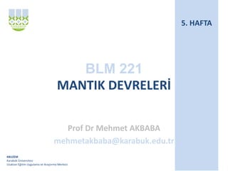 KBUZEM
Karabük Üniversitesi
Uzaktan Eğitim Uygulama ve Araştırma Merkezi
BLM 221
MANTIK DEVRELERİ
Prof Dr Mehmet AKBABA
me...