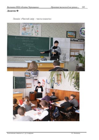 Виставка ППД «Освіта Черкащини» Проектні технології на уроках…
Золотоніська гімназія ім. С.Д. Скляренка І.А. Кононець
102
Додаток Ф
Лекція: «Чистий двір – чиста планета»
 