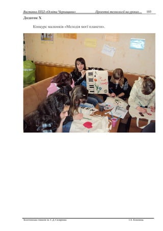 Виставка ППД «Освіта Черкащини» Проектні технології на уроках…
Золотоніська гімназія ім. С.Д. Скляренка І.А. Кононець
103
Додаток Х
Конкурс малюнків «Мелодія моєї планети».
 