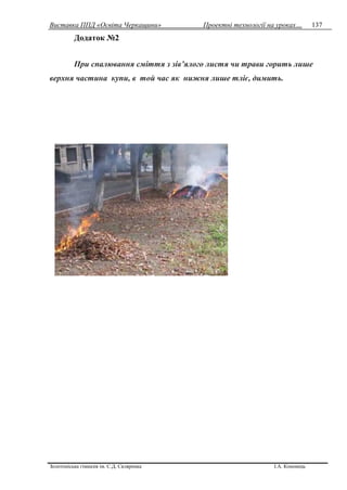Виставка ППД «Освіта Черкащини» Проектні технології на уроках…
Золотоніська гімназія ім. С.Д. Скляренка І.А. Кононець
137
Додаток №2
При спалювання сміття з зів’ялого листя чи трави горить лише
верхня частина купи, в той час як нижня лише тліє, димить.
 