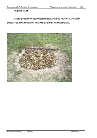 Виставка ППД «Освіта Черкащини» Проектні технології на уроках…
Золотоніська гімназія ім. С.Д. Скляренка І.А. Кононець
150
Додаток №.15
Для раціонального використання біологічних відходів у міському
середовищі рекомендовано складати листя в компостні ями.
 