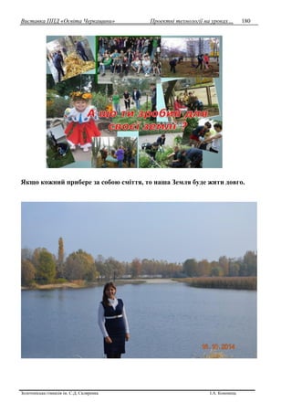 Виставка ППД «Освіта Черкащини» Проектні технології на уроках…
Золотоніська гімназія ім. С.Д. Скляренка І.А. Кононець
180
Якщо кожний прибере за собою сміття, то наша Земля буде жити довго.
 