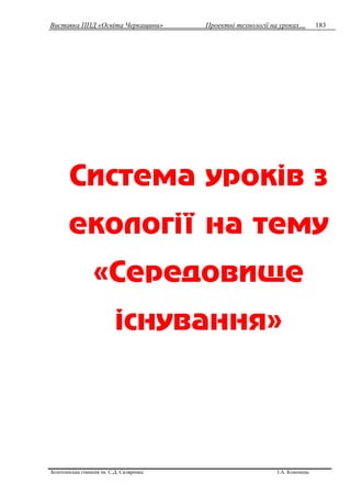 Виставка ППД «Освіта Черкащини» Проектні технології на уроках…
Золотоніська гімназія ім. С.Д. Скляренка І.А. Кононець
183
Система уроків з
екології на тему
«Середовище
існування»
 